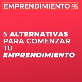 Cinco alternativas por las que puedes comenzar tu emprendimiento