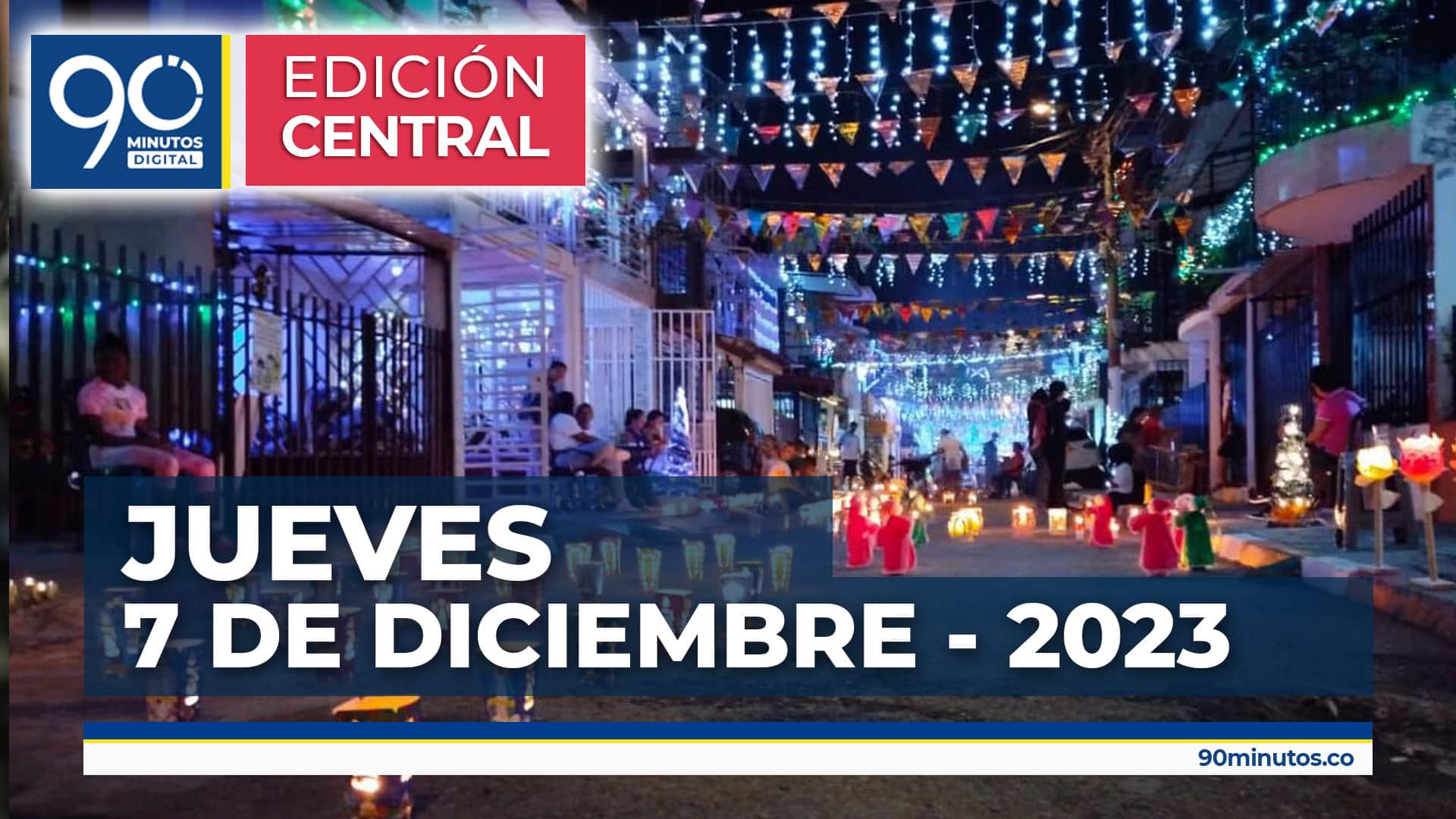 Emisión central Noticiero 90 Minutos - 07 de diciembre 2023