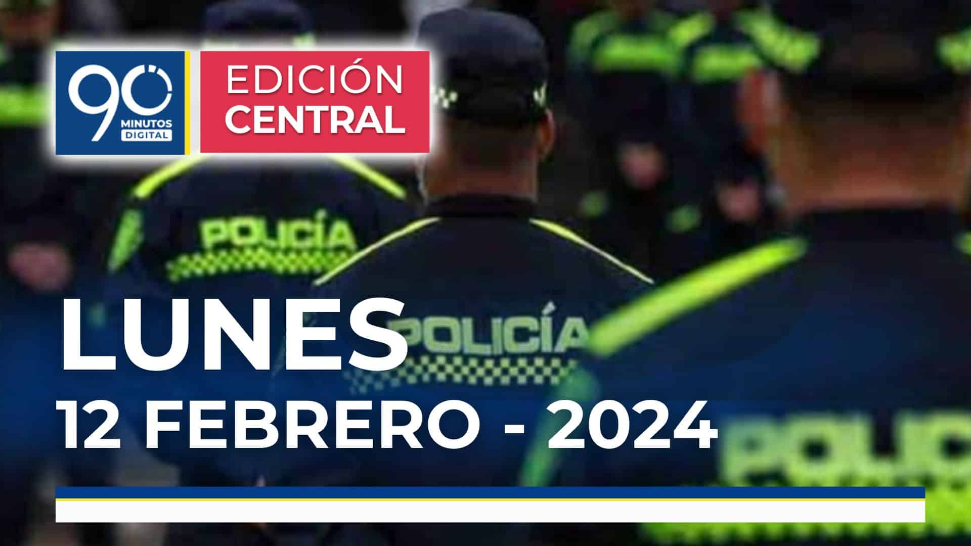 Emisión central Noticiero 90 Minutos – 12 de febrero de 2024